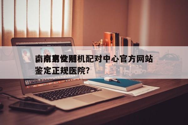 南京男女随机配对中心官方网站
，南京性别鉴定正规医院？