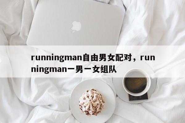 runningman自由男女配对，runningman一男一女组队